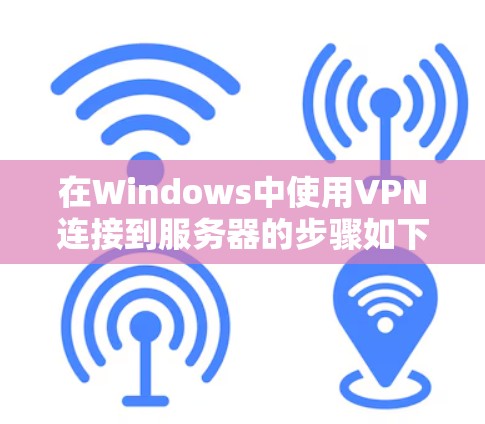 在Windows中使用VPN连接到服务器的步骤如下