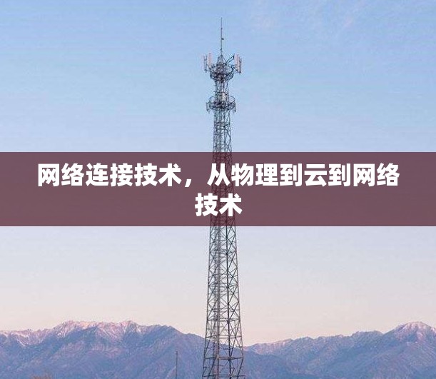 网络连接技术,从物理到云到网络技术 网络连接技术,从物理到云到网络技术