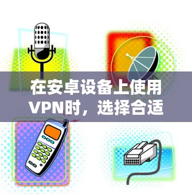 在安卓设备上使用VPN时，选择合适的工具可以大大提升用户体验。以下是几种常用VPN应用及其使用方法，帮助你高效连接VPN