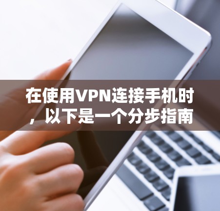在使用VPN连接手机时,以下是一个分步指南,帮助您实现VPN连接并保护您的数据安全 在使用VPN连接手机时,以下是一个分步指南,帮助您实现VPN连接并保护您的数据安全