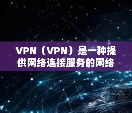 VPN（VPN）是一种提供网络连接服务的网络服务，用于加密数据传输，以实现安全的网络访问。以下是关于VPN的详细分析