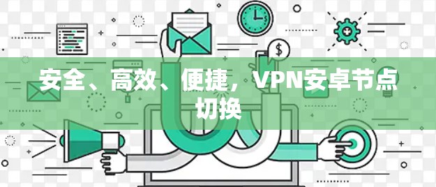 安全、高效、便捷,VPN安卓节点切换 安全、高效、便捷,VPN安卓节点切换