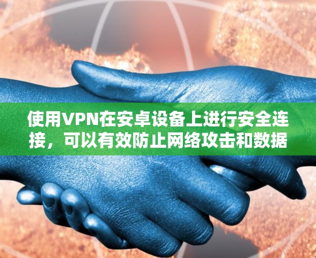 使用VPN在安卓设备上进行安全连接,可以有效防止网络攻击和数据泄露。以下是按步骤的指南,帮助您安全地使用VPN 使用VPN在安卓设备上进行安全连接,可以有效防止网络攻击和数据泄露。以下是按步骤的指南,帮助您安全地使用VPN