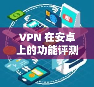 VPN 在安卓上的功能评测 VPN 在安卓上的功能评测