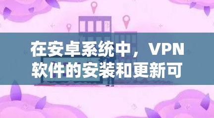 在安卓系统中,VPN软件的安装和更新可以通过命令行输入法完成。以下是逐步操作指南 在安卓系统中,VPN软件的安装和更新可以通过命令行输入法完成。以下是逐步操作指南