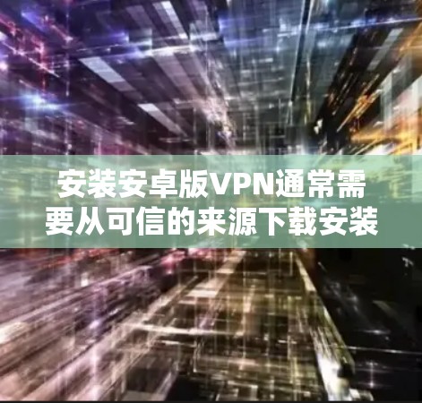 安装安卓版VPN通常需要从可信的来源下载安装包，并按照步骤进行安装。以下是详细的安装步骤
