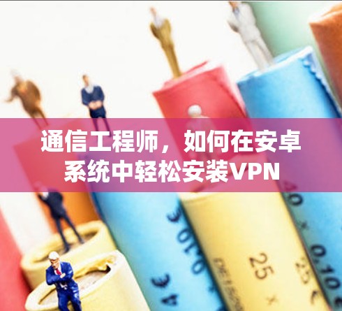 通信工程师，如何在安卓系统中轻松安装VPN
