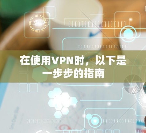 在使用VPN时，以下是一步步的指南
