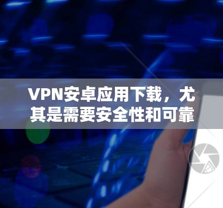 VPN安卓应用下载,尤其是需要安全性和可靠性的软件,建议以下几种推荐 VPN安卓应用下载,尤其是需要安全性和可靠性的软件,建议以下几种推荐