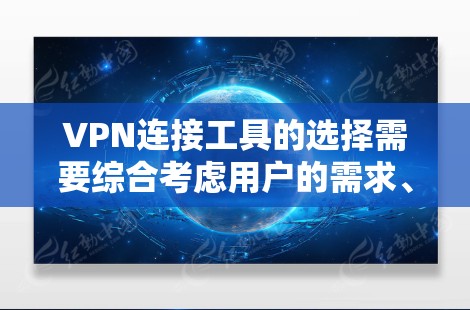 VPN连接工具的选择需要综合考虑用户的需求、设备和网络环境。以下是一些推荐的VPN连接工具，适用于安卓设备