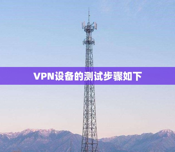 VPN设备的测试步骤如下
