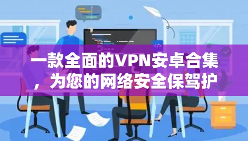 一款全面的VPN安卓合集，为您的网络安全保驾护航！
