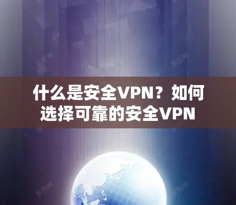 什么是安全VPN？如何选择可靠的安全VPN