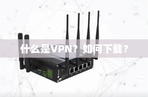什么是VPN？如何下载？