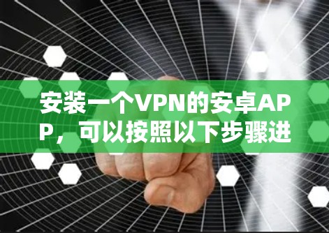 安装一个VPN的安卓APP，可以按照以下步骤进行
