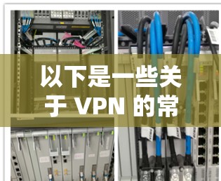 以下是一些关于 VPN 的常见问题和建议