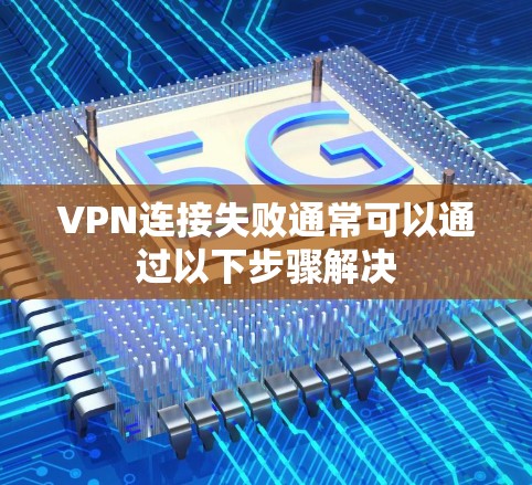 VPN连接失败通常可以通过以下步骤解决 VPN连接失败通常可以通过以下步骤解决