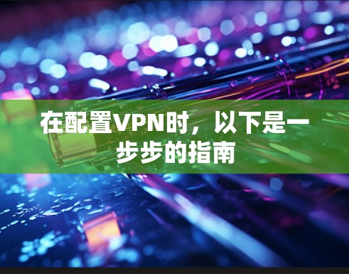 在配置VPN时,以下是一步步的指南 在配置VPN时,以下是一步步的指南