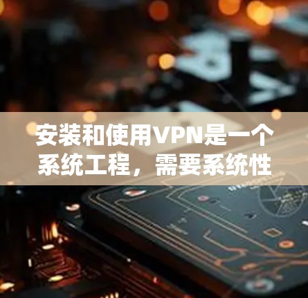 安装和使用VPN是一个系统工程,需要系统性地学习和操作。以下是对VPN安装的详细指南,涵盖软件、手机应用、网站VPN以及数据安全等方面 安装和使用VPN是一个系统工程,需要系统性地学习和操作。以下是对VPN安装的详细指南,涵盖软件、手机应用、网站VPN以及数据安全等方面