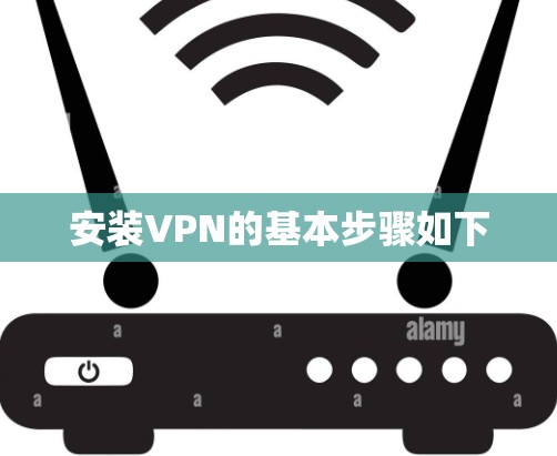 安装VPN的基本步骤如下 安装VPN的基本步骤如下