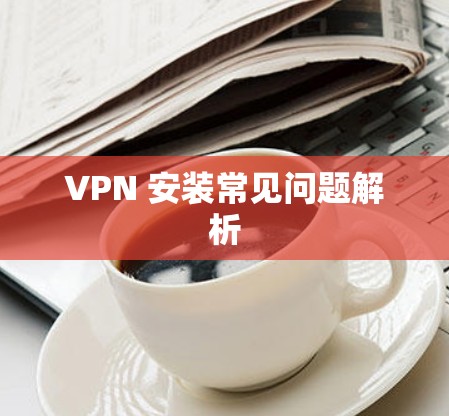 VPN 安装常见问题解析
