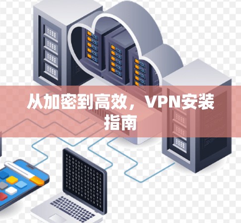 从加密到高效，VPN安装指南
