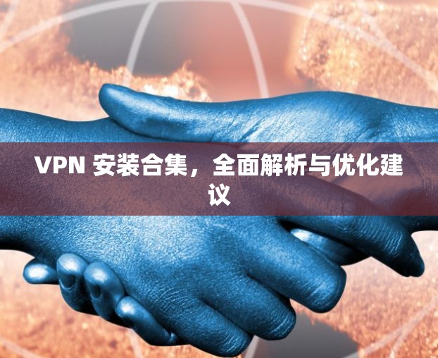 VPN 安装合集，全面解析与优化建议