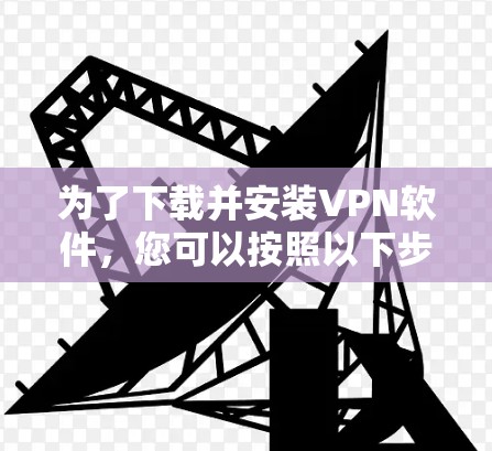 为了下载并安装VPN软件，您可以按照以下步骤操作