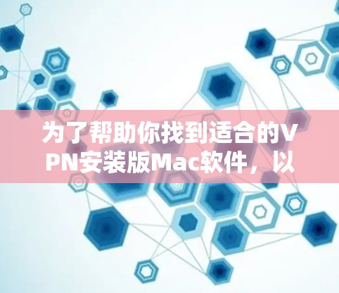 为了帮助你找到适合的VPN安装版Mac软件，以下是分步骤的建议