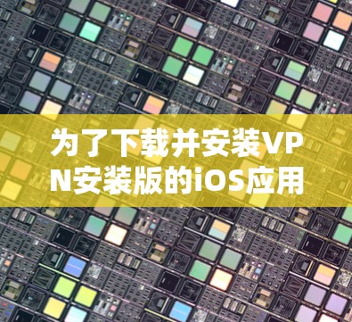 为了下载并安装VPN安装版的iOS应用，您可以按照以下步骤操作
