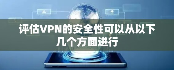 评估VPN的安全性可以从以下几个方面进行 评估VPN的安全性可以从以下几个方面进行