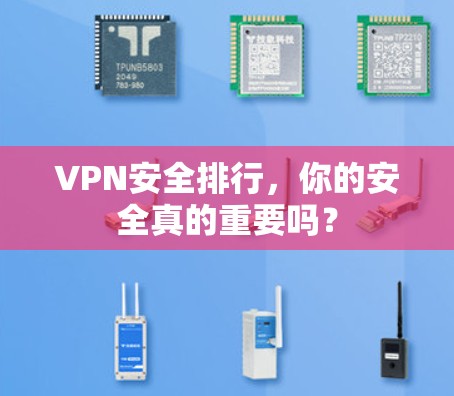 VPN安全排行，你的安全真的重要吗？