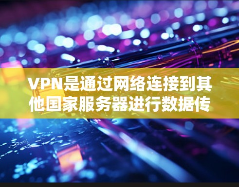 VPN是通过网络连接到其他国家服务器进行数据传输和访问的网络服务。以下是关于VPN安全协议的详细指南