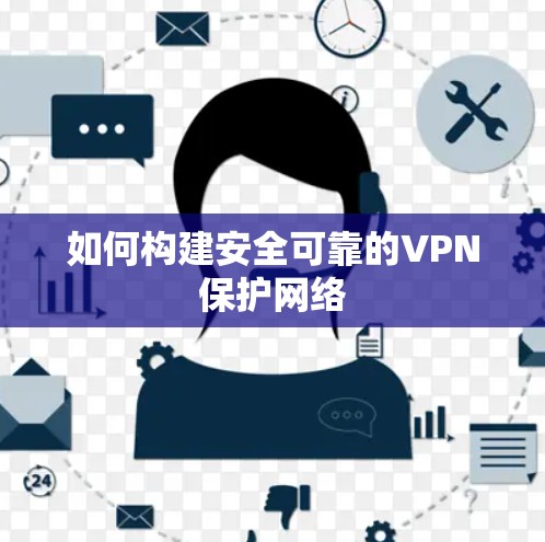 如何构建安全可靠的VPN保护网络 如何构建安全可靠的VPN保护网络