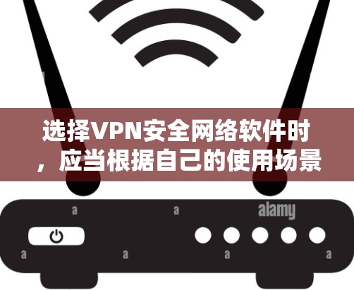 选择VPN安全网络软件时,应当根据自己的使用场景和需求进行选择,以下是对不同软件的总结和建议 选择VPN安全网络软件时,应当根据自己的使用场景和需求进行选择,以下是对不同软件的总结和建议
