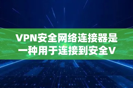 VPN安全网络连接器是一种用于连接到安全VPN的网络工具。它通常用于管理多个VPN连接，确保网络的安全性、稳定性，并提供统一的访问权限。以下是一些可能的功能和用途