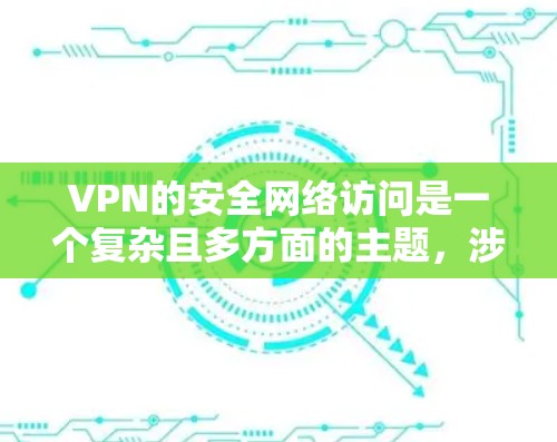 VPN的安全网络访问是一个复杂且多方面的主题，涉及密码保护、访问控制、网络安全和数据安全等多个方面。以下是对该问题的分步解释和总结