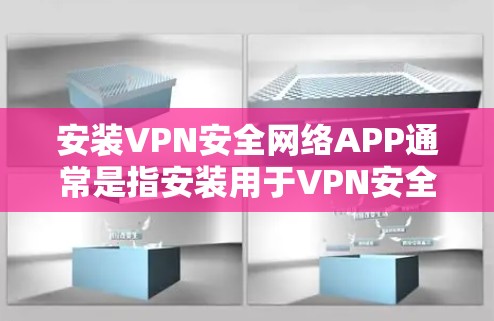 安装VPN安全网络APP通常是指安装用于VPN安全性的软件或工具。以下是一些步骤，帮助您安装这些软件