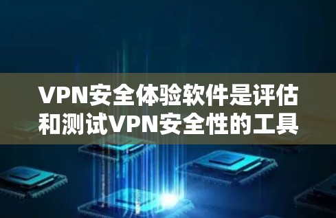 VPN安全体验软件是评估和测试VPN安全性的工具，帮助用户了解其可靠性和稳定性。以下是对该主题的分步指南