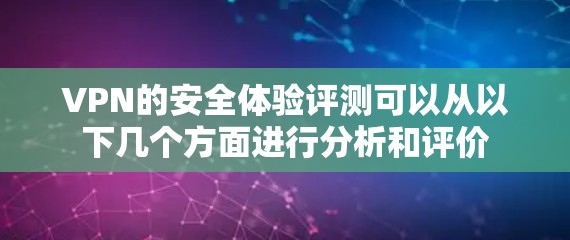 VPN的安全体验评测可以从以下几个方面进行分析和评价 VPN的安全体验评测可以从以下几个方面进行分析和评价
