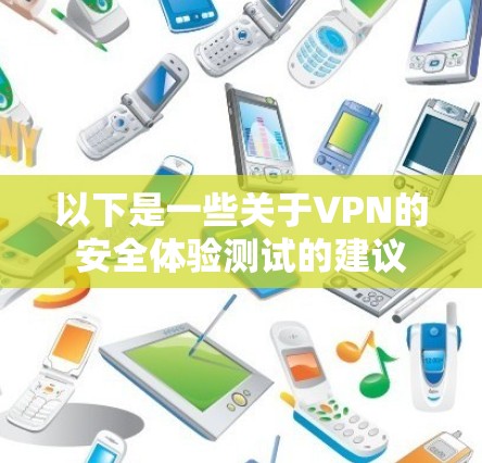 以下是一些关于VPN的安全体验测试的建议