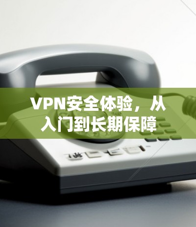 VPN安全体验，从入门到长期保障