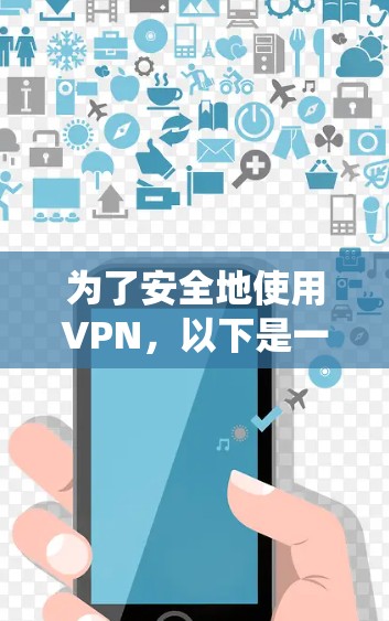 为了安全地使用VPN，以下是一个系统化的指南，涵盖了从基础设置到高级监控的各个方面