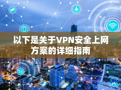 以下是关于VPN安全上网方案的详细指南