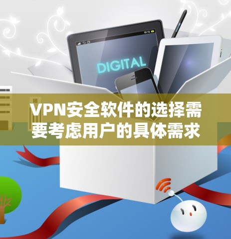 VPN安全软件的选择需要考虑用户的具体需求、设备类型以及使用的场景。以下是一些推荐的VPN软件及其特点，供您参考