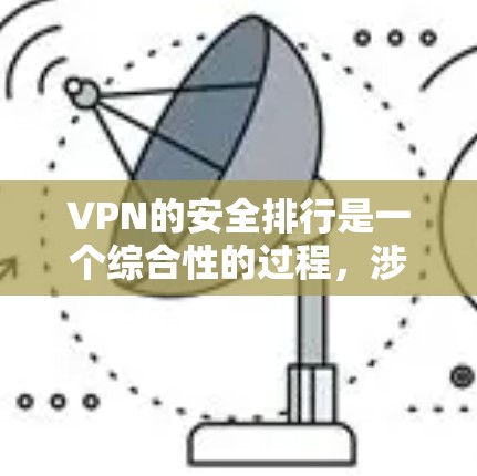 VPN的安全排行是一个综合性的过程，涉及到多个方面，包括技术、服务提供商、用户隐私保护、数据加密、支付安全等。以下是一些常见的VPN安全排行标准，供你参考