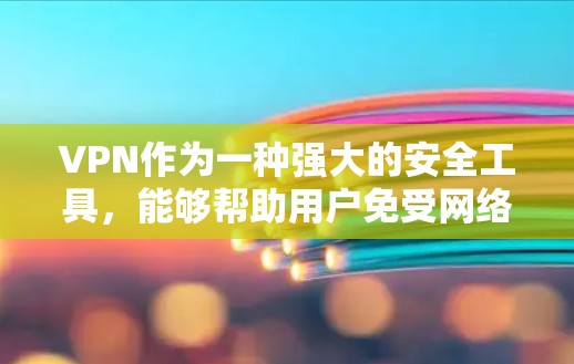 VPN作为一种强大的安全工具，能够帮助用户免受网络安全威胁的侵扰。以下是使用VPN进行安全浏览的具体方法和步骤
