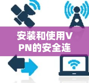 安装和使用VPN的安全连接客户端是一个逐步的过程，需要根据自己的需求和理解一步步进行。以下是一个详细的步骤指南