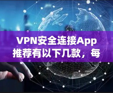 VPN安全连接App推荐有以下几款，每款都有其独特的优势和特点，适合不同用户需求