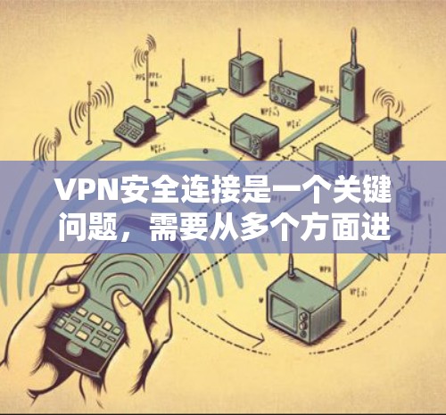 VPN安全连接是一个关键问题，需要从多个方面进行考虑。以下是关于如何安全连接VPN的建议